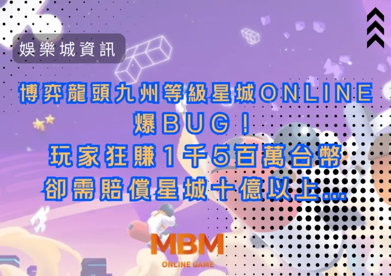 博弈龍頭九州等級星城Online：爆BUG！玩家狂賺1千5百萬台幣，卻需賠償星城十億以上…