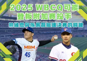 2025 WBCQ可能登板附加賽投手-林維恩與孫易磊挺進決賽的關鍵