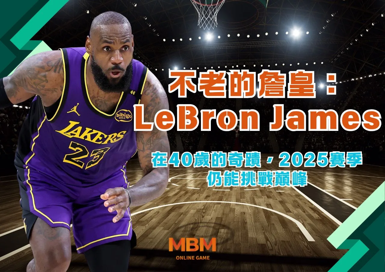 不老的詹皇：LeBron James在40歲的奇蹟，2025賽季仍能挑戰巔峰