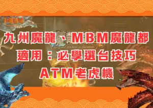 九州魔龍、MBM魔龍都適用：必學選台技巧ATM老虎機