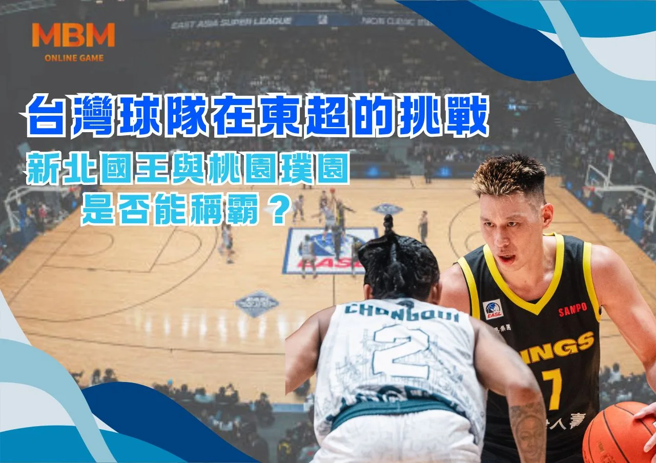台灣球隊在東超的挑戰：新北國王與桃園璞園是否能稱霸？